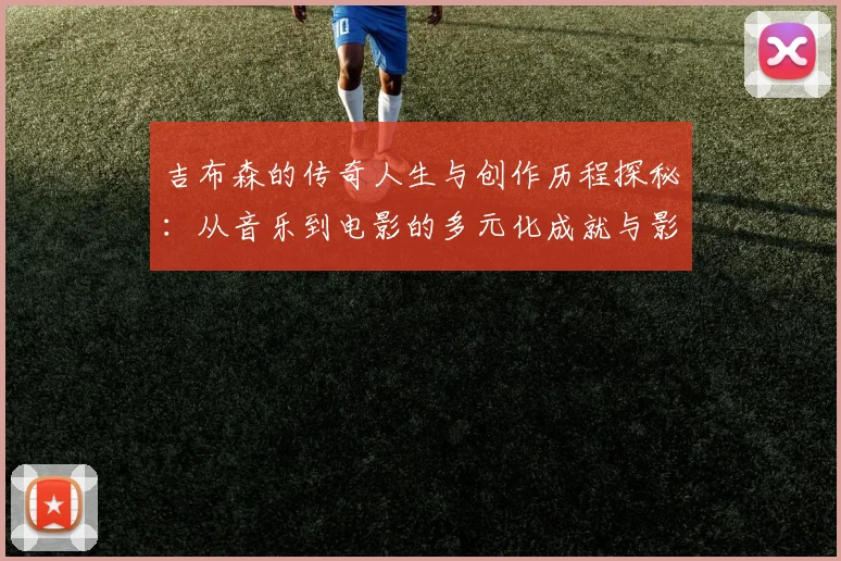 吉布森的传奇人生与创作历程探秘：从音乐到电影的多元化成就与影响