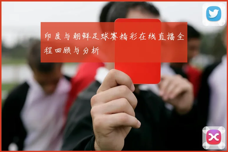印度与朝鲜足球赛精彩在线直播全程回顾与分析