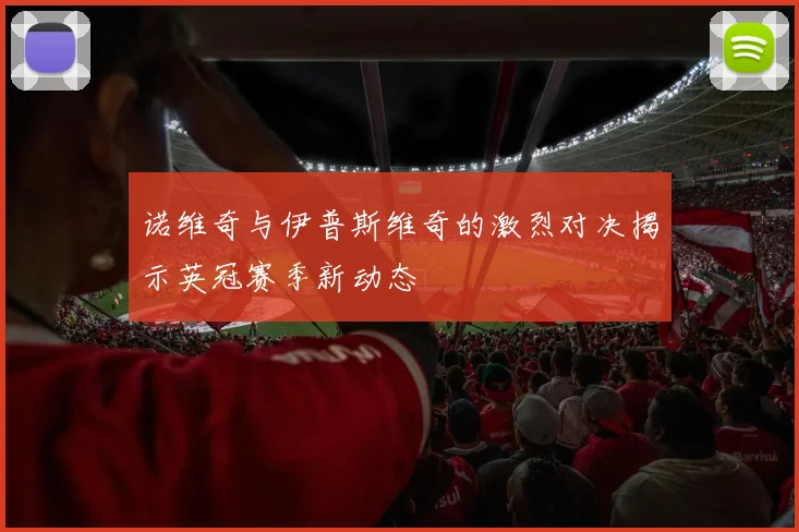 诺维奇与伊普斯维奇的激烈对决揭示英冠赛季新动态