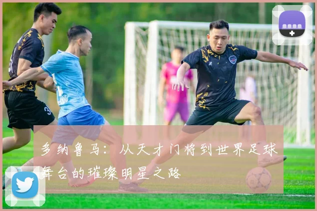 多纳鲁马：从天才门将到世界足球舞台的璀璨明星之路