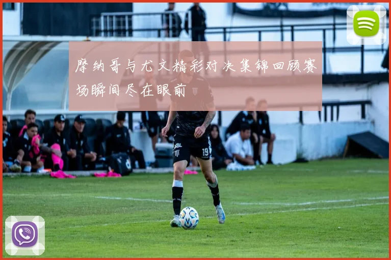摩纳哥与尤文精彩对决集锦回顾赛场瞬间尽在眼前