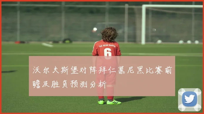 沃尔夫斯堡对阵拜仁慕尼黑比赛前瞻及胜负预测分析